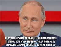  это у вас христианская неопротестанская логика. а у китайцев даосская логика (в лучшем случае). совсем другая логика