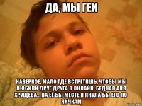 да, мы геи наверное, мало где встретишь, чтобы мы любили друг друга в онлайн. бедная аня хрущева... на её бы месте я пнула бы его по яичкам