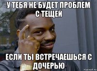 у тебя не будет проблем с тещей если ты встречаешься с дочерью