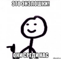 это энэлошки! они среди нас