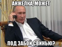 анжелка, может под забой свинью?