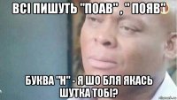 всі пишуть "поав" , " появ" буква "н" - я шо бля якась шутка тобі?