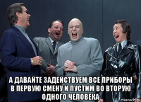  а давайте задействуем все приборы в первую смену и пустим во вторую одного человека