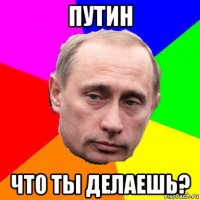 путин что ты делаешь?