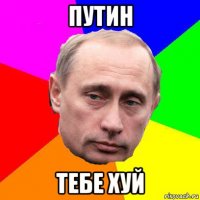 путин тебе хуй