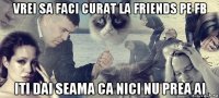 vrei sa faci curat la friends pe fb iti dai seama ca nici nu prea ai