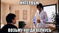 интервью возьму когда вернусь