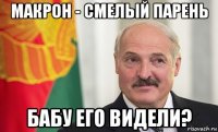 макрон - смелый парень бабу его видели?