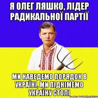 я олег ляшко, лідер радикальної партії ми наведемо порядок в україні, ми піднімемо україну столі