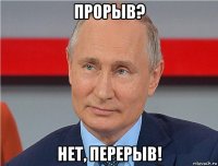 прорыв? нет, перерыв!