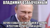 владимир озабоченный вечно озабочен ситуацией в стране и ростом количества бедных