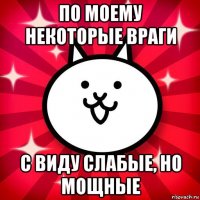 по моему некоторые враги с виду слабые, но мощные