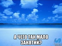  а чего так мало занятий?