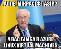 алле, мікрасіфт азір? у вас бімба в azure linux virtual machines