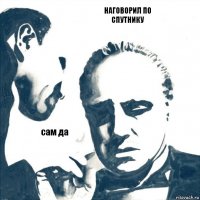 наговорил по спутнику сам да