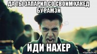 да ты запарил со своим хакед бу рамзи иди нахер