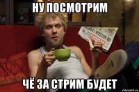 ну посмотрим чё за стрим будет