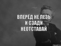 вперёд не лезь и сзади неотставай