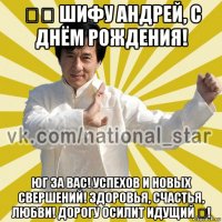 师傅 шифу андрей, с днём рождения! юг за вас! успехов и новых свершений! здоровья, счастья, любви! дорогу осилит идущий 道!