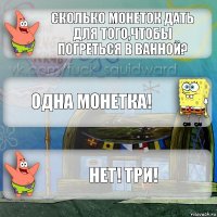 Сколько монеток дать для того,чтобы погреться в ванной? Одна монетка! Нет! Три!