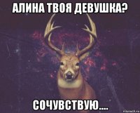 алина твоя девушка? сочувствую....