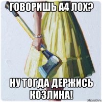 говоришь а4 лох? ну тогда держись козлина!