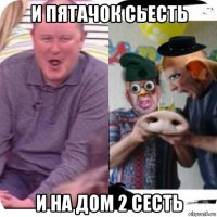 и пятачок сьесть и на дом 2 сесть