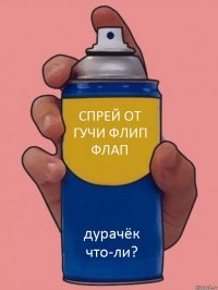 спрей от гучи флип флап дурачёк что-ли?