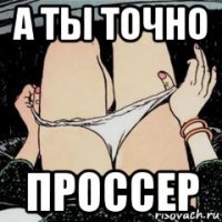 а ты точно проссер