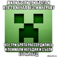 жили были три брата и кто-то начал везти их траву все три брата рассердились и поймали негодяя и съели его на обед