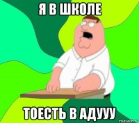 я в школе тоесть в адууу