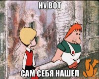 ну вот сам себя нашел