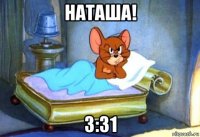 наташа! 3:31