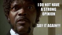 I do not have a strong opinion SAY IT AGAIN!!!