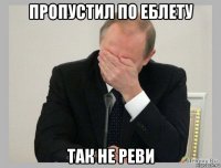 пропустил по еблету так не реви