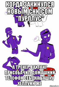 когда закинулся новым снюсом "пурплус" а тренер вахтанг присобачил домашний телефон себе на башку хеллуин же