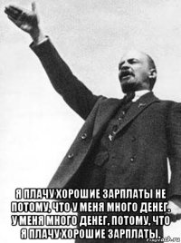  я плачу хорошие зарплаты не потому, что у меня много денег. у меня много денег, потому, что я плачу хорошие зарплаты.