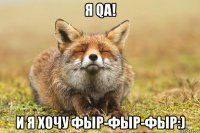 я qa! и я хочу фыр-фыр-фыр:)