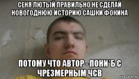 сеня лютый правильно не сделай новогоднюю историю сашки фокина потому что автор - пони*б с чрезмерным чсв