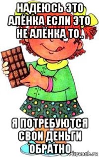 надеюсь это алёнка если это не алёнка то.. я потребуются свои деньги обратно