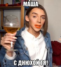 маша с днюхой тя!