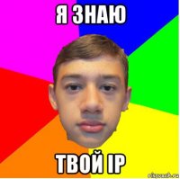 я знаю твой ip