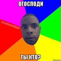 огосподи ты кто?