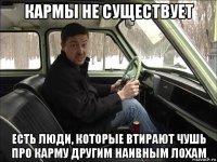 кармы не существует есть люди, которые втирают чушь про карму другим наивным лохам