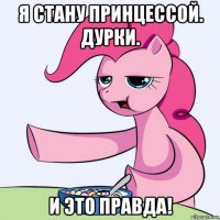 я стану принцессой. дурки. и это правда!