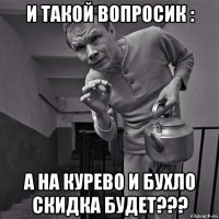 и такой вопросик : а на курево и бухло скидка будет???