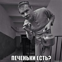  печеньки есть?