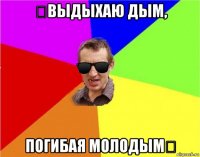 ✯выдыхаю дым, погибая молодым✯