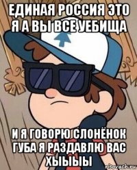 единая россия это я а вы все уебища и я говорю слонёнок губа я раздавлю вас хыыыы