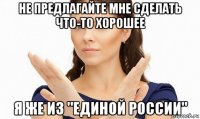 не предлагайте мне сделать что-то хорошее я же из "единой россии"